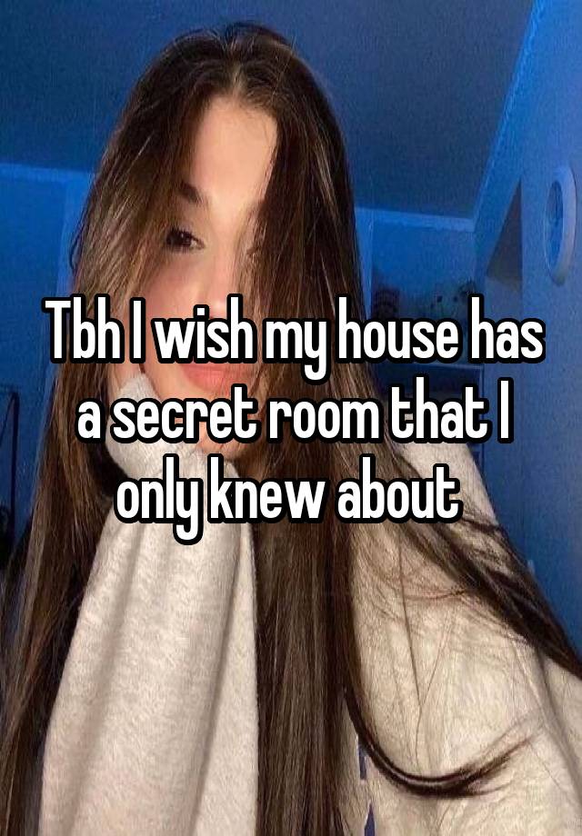 Tbh I wish my house has a secret room that I only knew about 