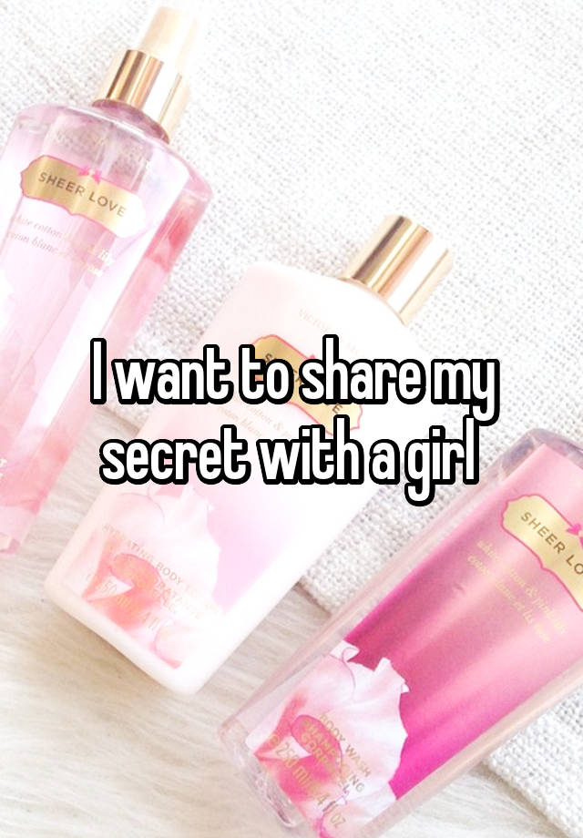 I want to share my secret with a girl 