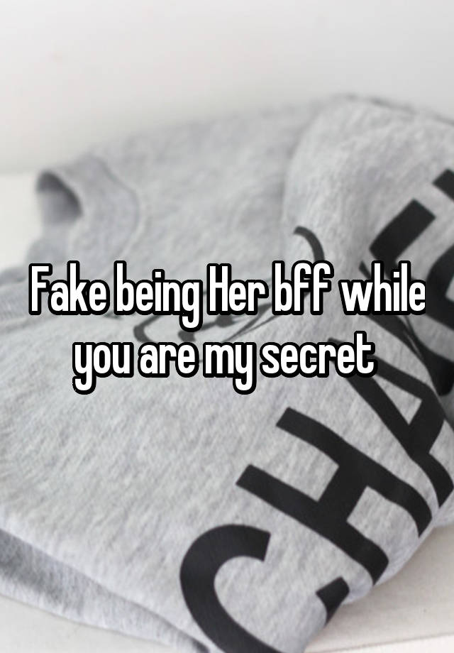 Fake being Her bff while you are my secret 