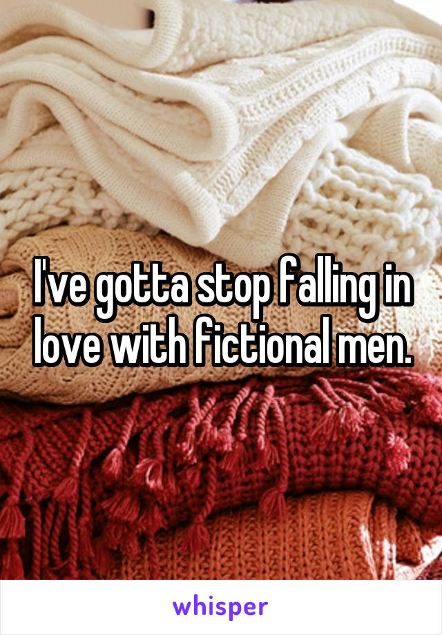 I've gotta stop falling in love with fictional men.