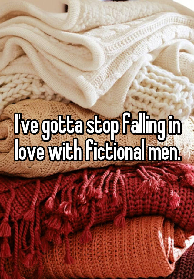 I've gotta stop falling in love with fictional men.