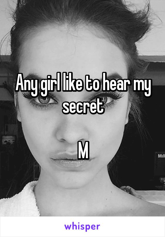 Any girl like to hear my secret

M