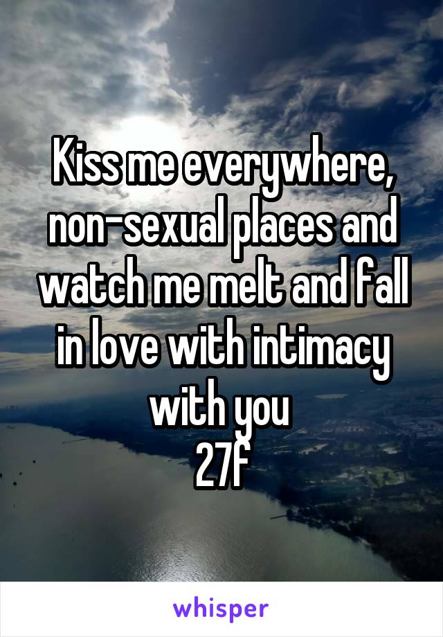 Kiss me everywhere, non-sexual places and watch me melt and fall in love with intimacy with you 
27f