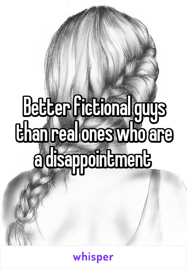 Better fictional guys than real ones who are a disappointment 