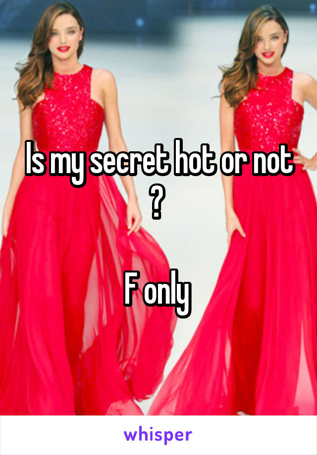 Is my secret hot or not ? 

F only 