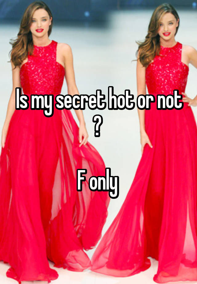 Is my secret hot or not ? 

F only 