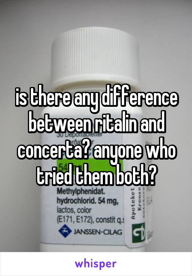 is there any difference between ritalin and concerta? anyone who tried them both?