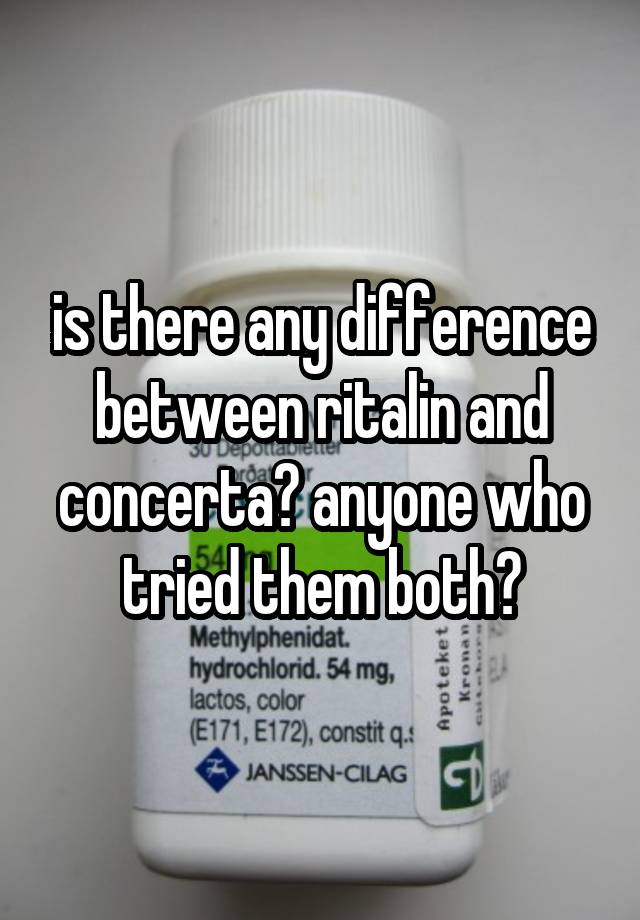 is there any difference between ritalin and concerta? anyone who tried them both?