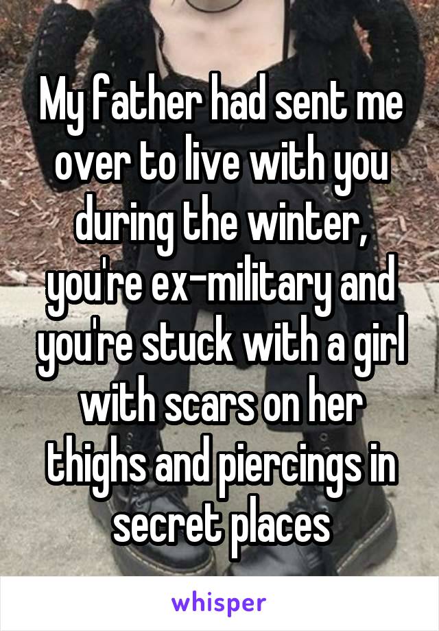 My father had sent me over to live with you during the winter, you're ex-military and you're stuck with a girl with scars on her thighs and piercings in secret places