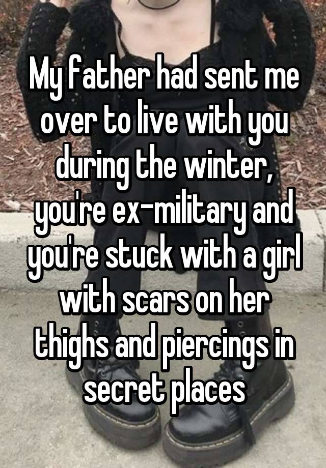 My father had sent me over to live with you during the winter, you're ex-military and you're stuck with a girl with scars on her thighs and piercings in secret places