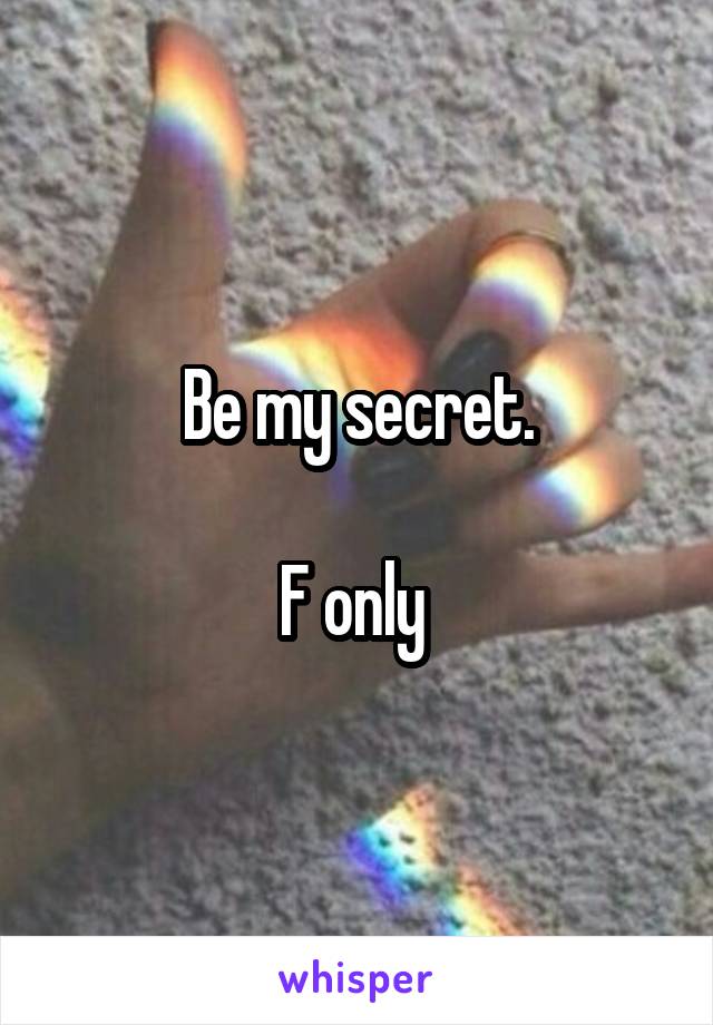 Be my secret.

F only 