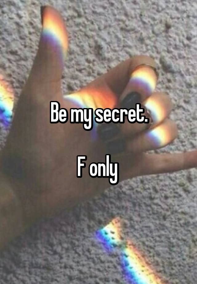 Be my secret.

F only 