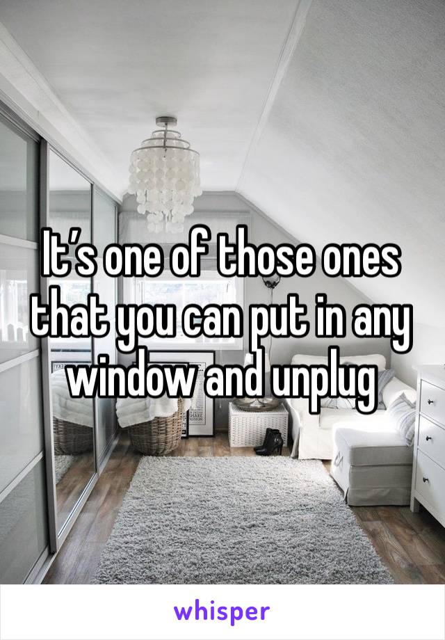 It’s one of those ones that you can put in any window and unplug