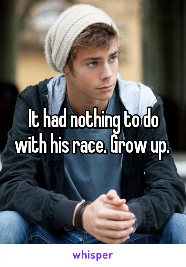 It had nothing to do with his race. Grow up. 