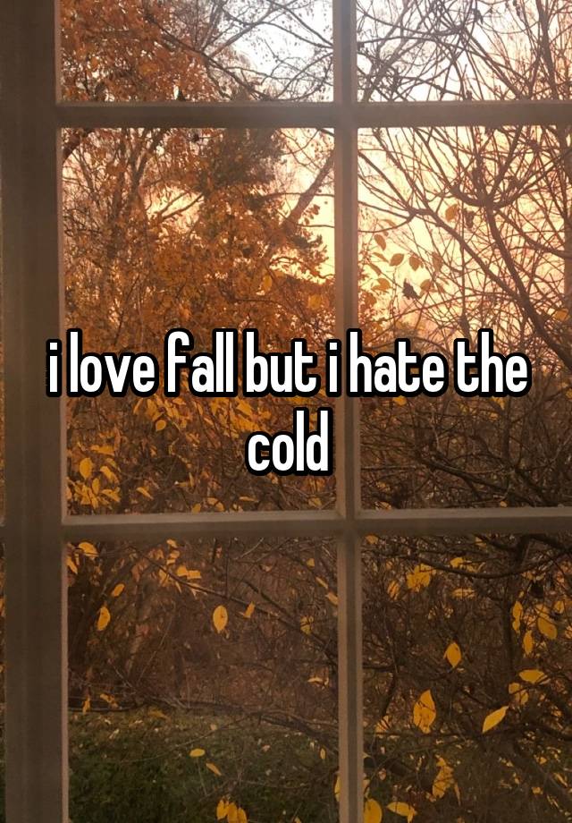 i love fall but i hate the cold