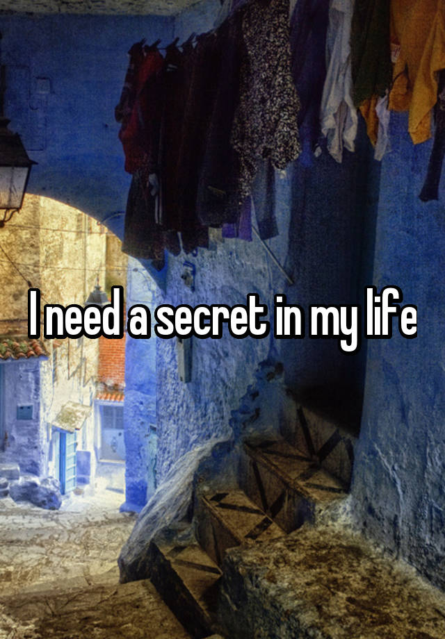 I need a secret in my life