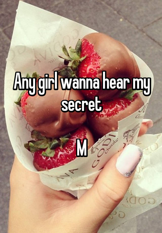 Any girl wanna hear my secret

M