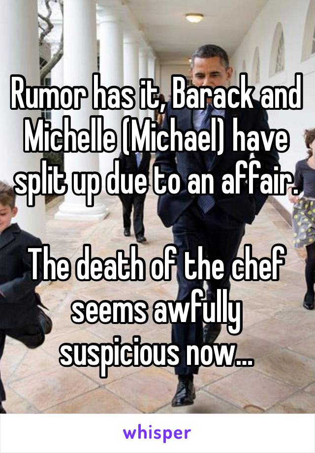 Rumor has it, Barack and Michelle (Michael) have split up due to an affair. 

The death of the chef seems awfully suspicious now…