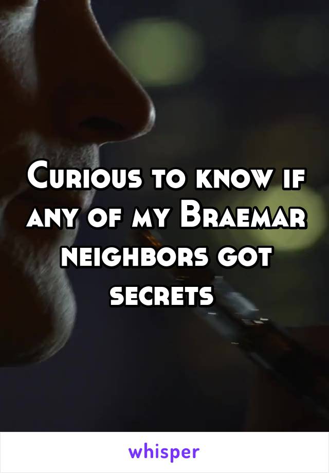 Curious to know if any of my Braemar neighbors got secrets 