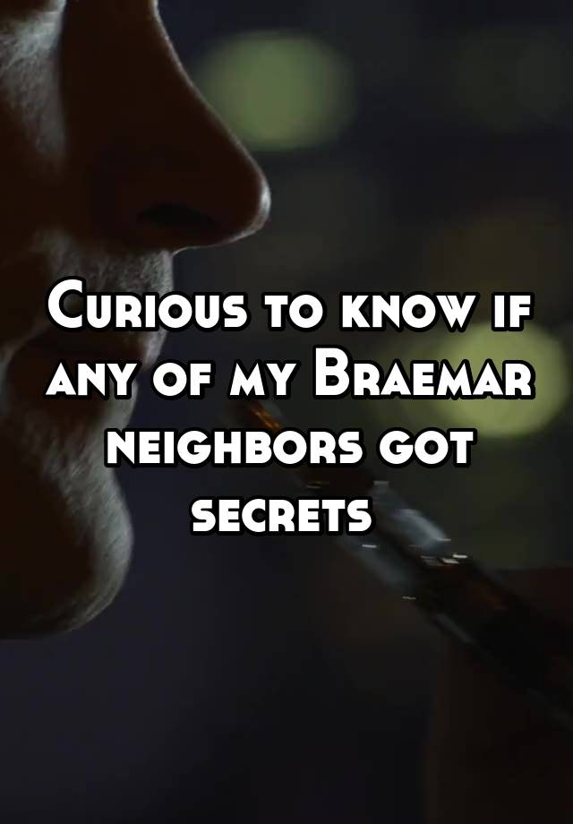 Curious to know if any of my Braemar neighbors got secrets 