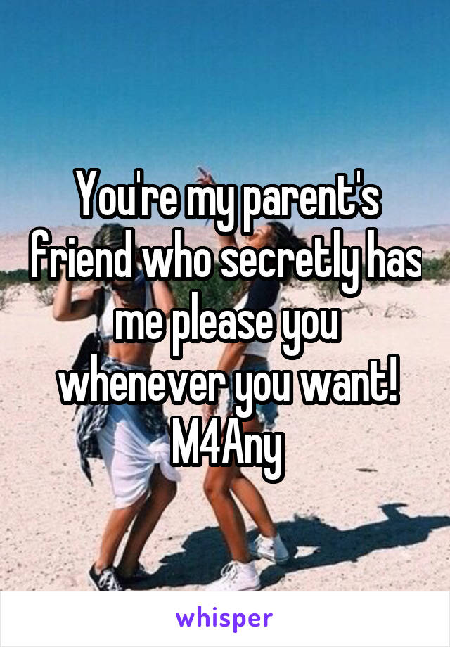 You're my parent's friend who secretly has me please you whenever you want!
M4Any