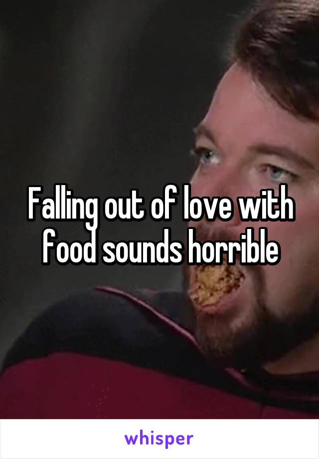 Falling out of love with food sounds horrible