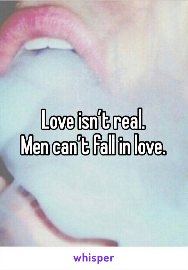 Love isn’t real. 
Men can’t fall in love. 