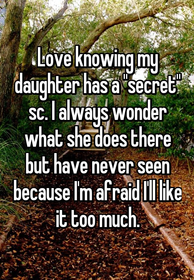 Love knowing my daughter has a "secret" sc. I always wonder what she does there but have never seen because I'm afraid I'll like it too much.