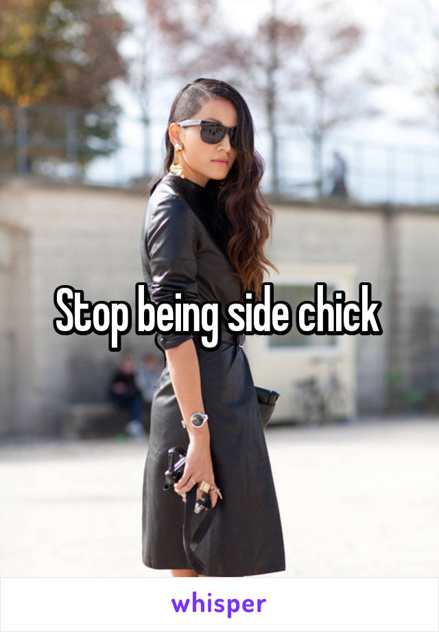 Stop being side chick 