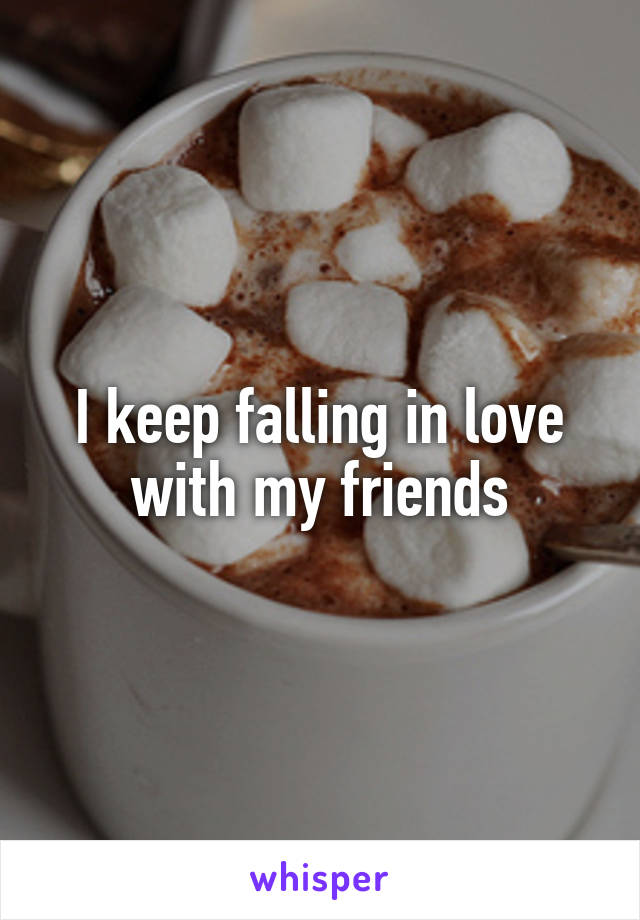 I keep falling in love with my friends