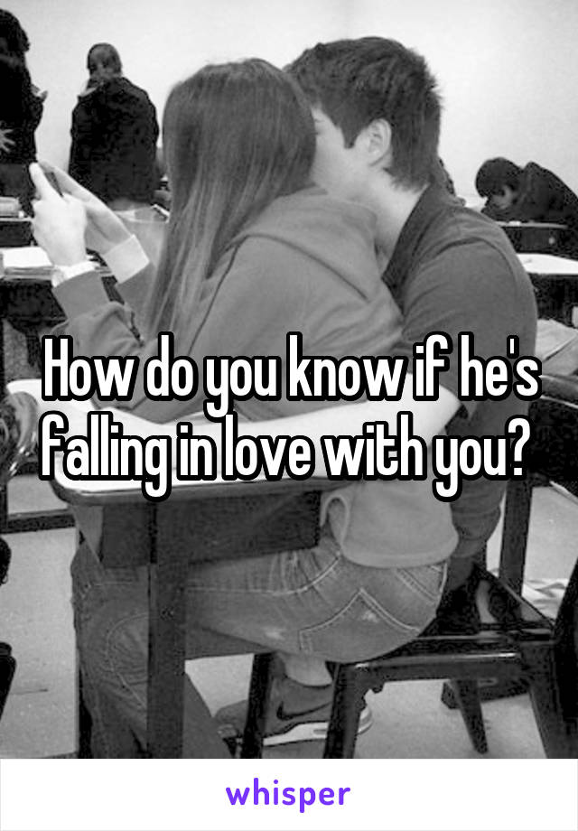 How do you know if he's falling in love with you? 