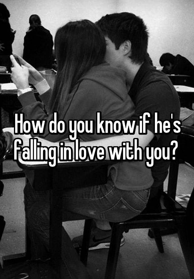 How do you know if he's falling in love with you? 