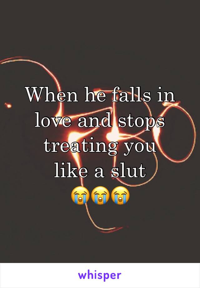 When he falls in love and stops treating you 
like a slut 
😭😭😭