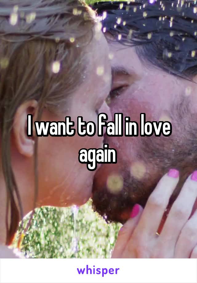 I want to fall in love again 