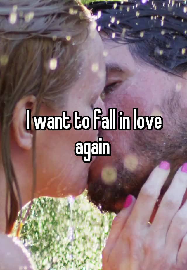 I want to fall in love again 