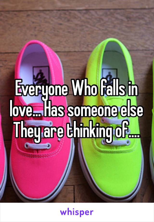 Everyone Who falls in love… Has someone else They are thinking of….