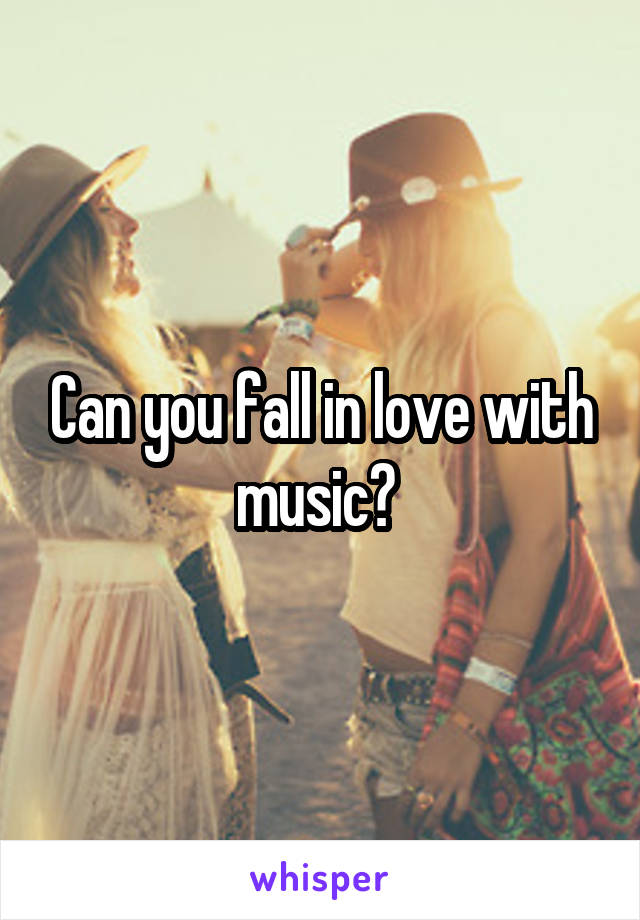 Can you fall in love with music? 