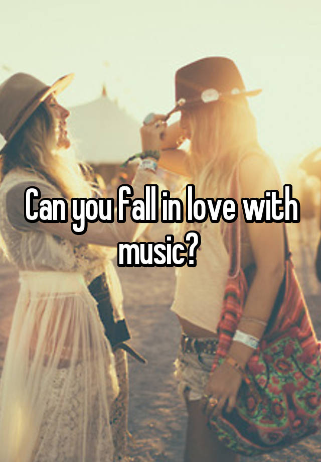 Can you fall in love with music? 