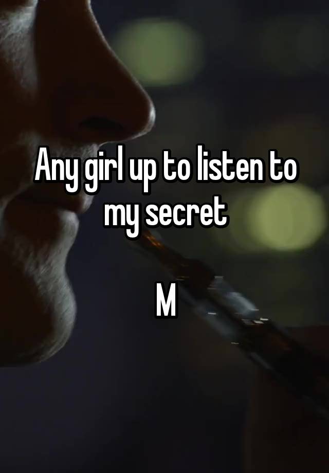 Any girl up to listen to my secret

M