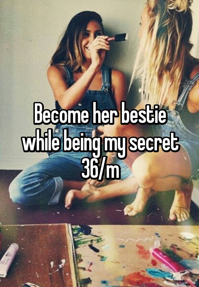 Become her bestie while being my secret 36/m