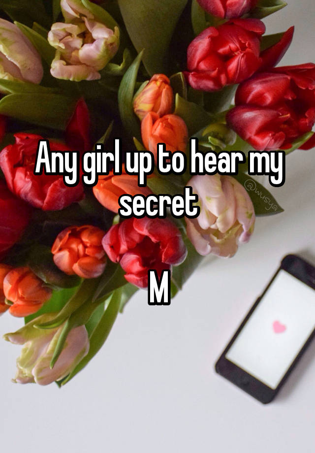 Any girl up to hear my secret

M