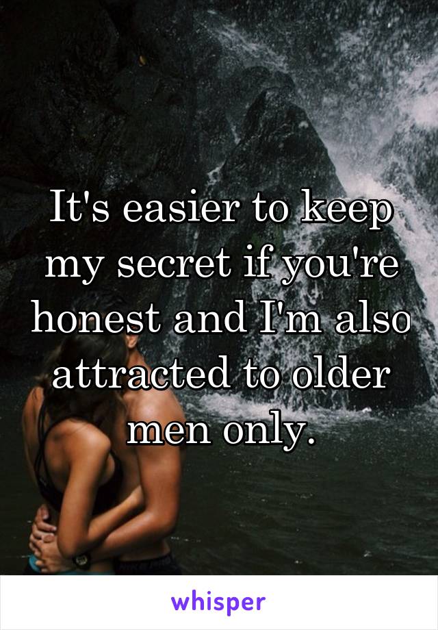 It's easier to keep my secret if you're honest and I'm also attracted to older men only.