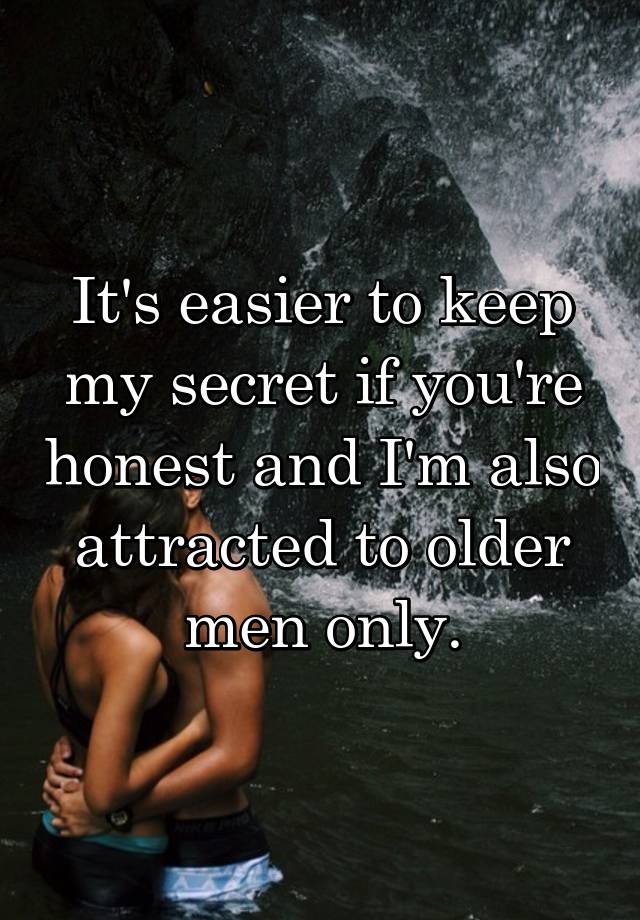 It's easier to keep my secret if you're honest and I'm also attracted to older men only.