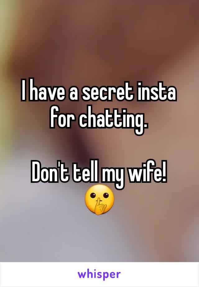 I have a secret insta for chatting.

Don't tell my wife!
🤫