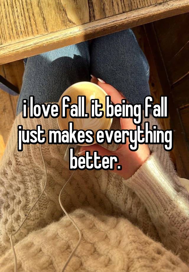 i love fall. it being fall just makes everything better.