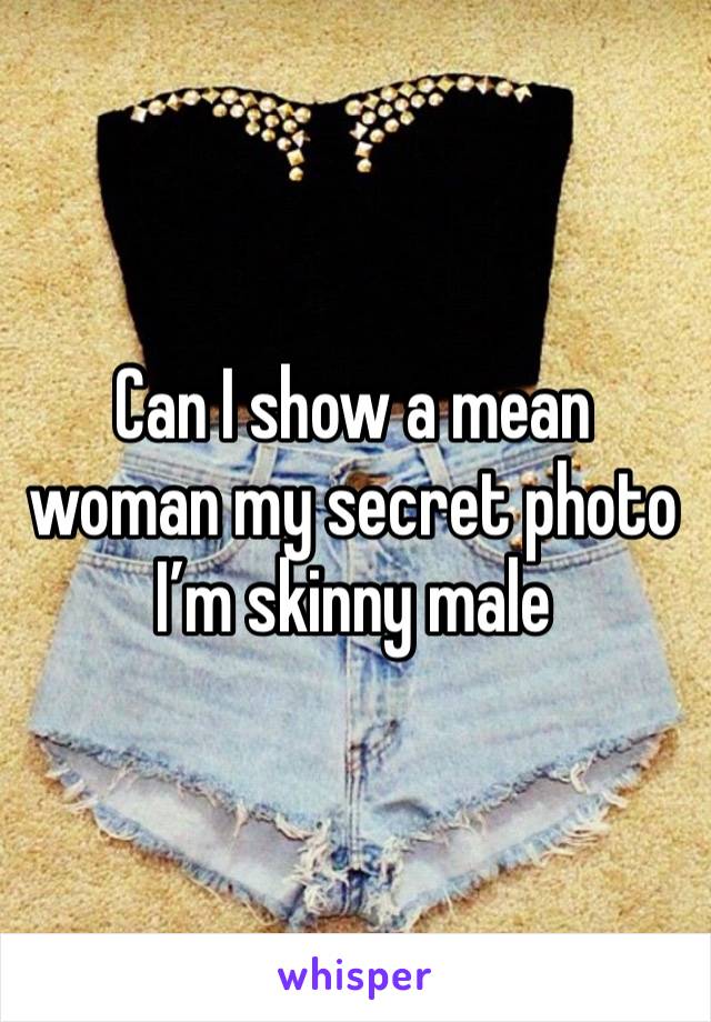 Can I show a mean woman my secret photo I’m skinny male 