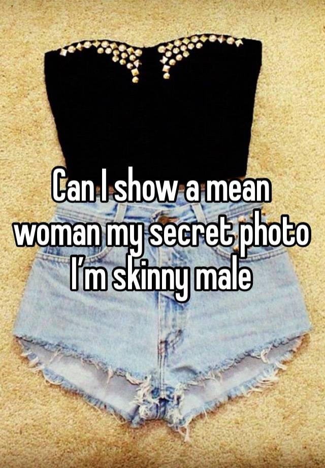 Can I show a mean woman my secret photo I’m skinny male 