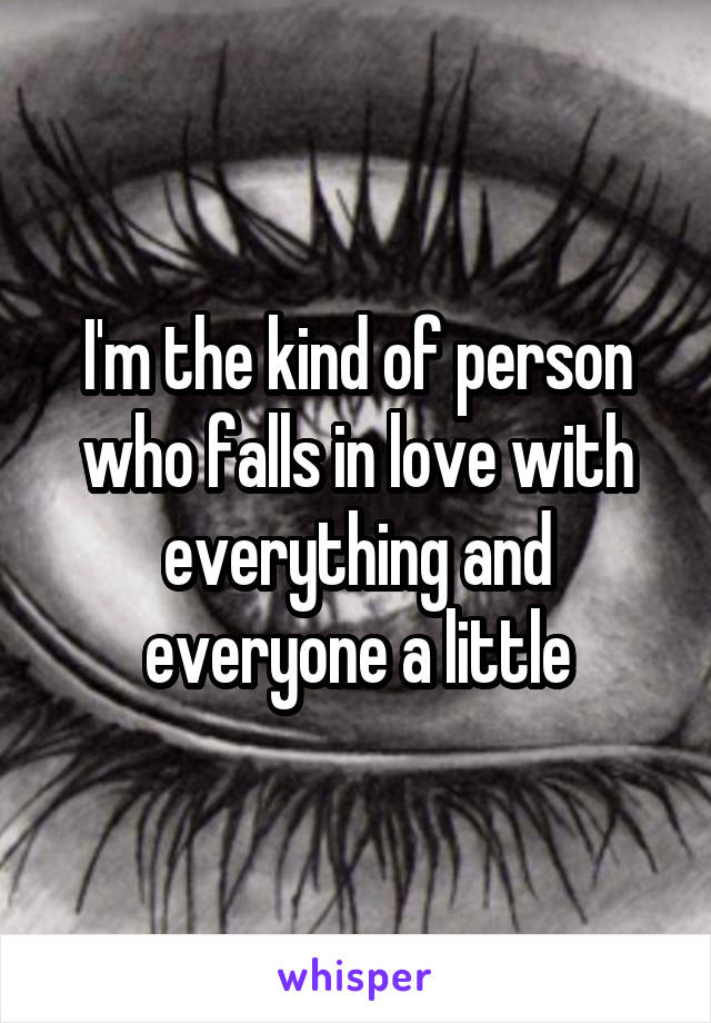 I'm the kind of person who falls in love with everything and everyone a little