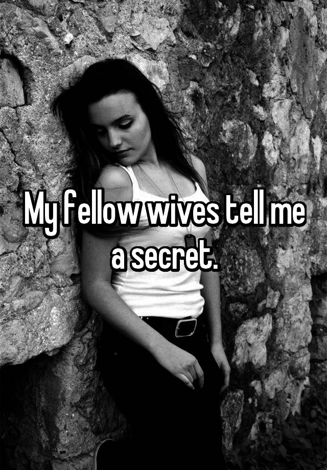 My fellow wives tell me a secret.