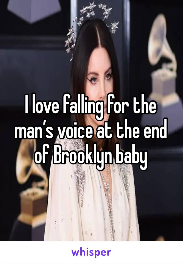 I love falling for the man’s voice at the end of Brooklyn baby